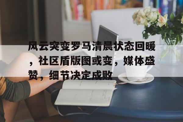 好博体育-风云突变罗马清晨状态回暖，社区盾版图或变，媒体盛赞，细节决定成败